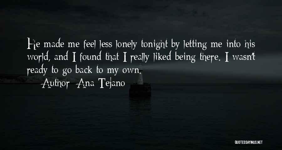 Ana Tejano Quotes: He Made Me Feel Less Lonely Tonight By Letting Me Into His World, And I Found That I Really Liked