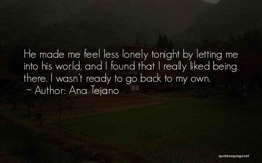 Ana Tejano Quotes: He Made Me Feel Less Lonely Tonight By Letting Me Into His World, And I Found That I Really Liked