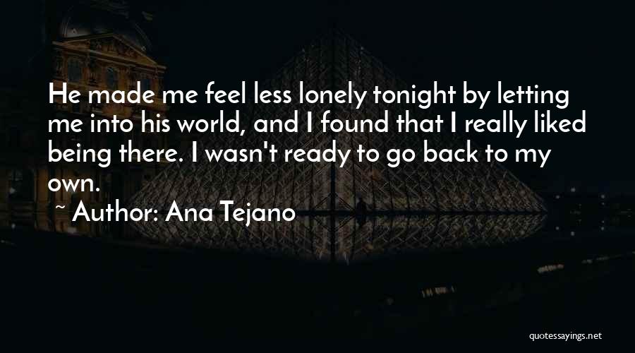 Ana Tejano Quotes: He Made Me Feel Less Lonely Tonight By Letting Me Into His World, And I Found That I Really Liked