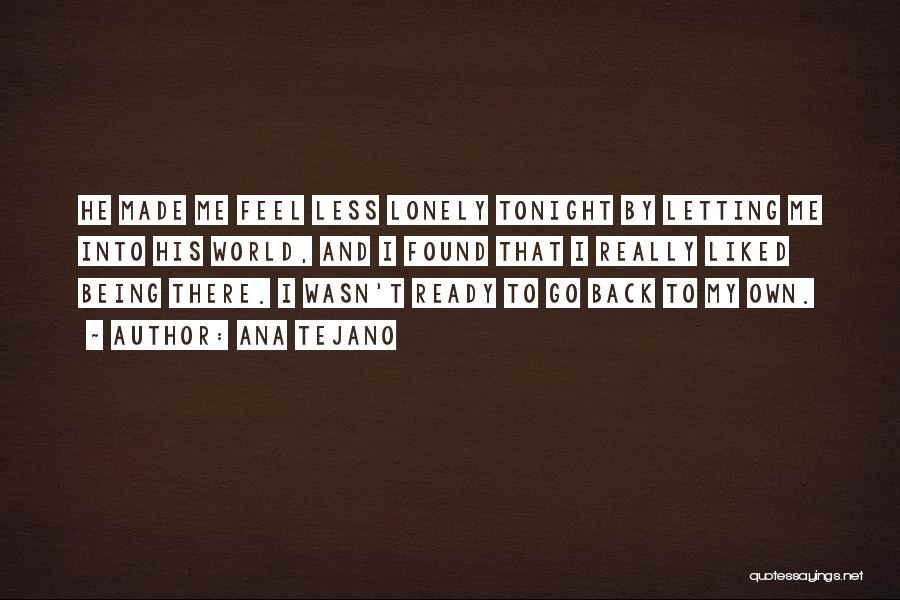 Ana Tejano Quotes: He Made Me Feel Less Lonely Tonight By Letting Me Into His World, And I Found That I Really Liked