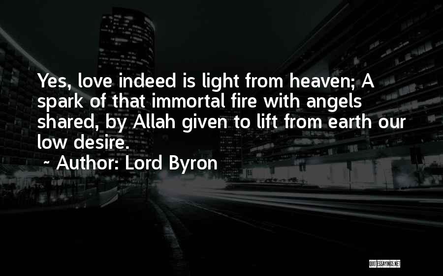 Lord Byron Quotes: Yes, Love Indeed Is Light From Heaven; A Spark Of That Immortal Fire With Angels Shared, By Allah Given To