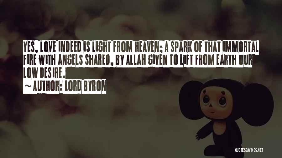 Lord Byron Quotes: Yes, Love Indeed Is Light From Heaven; A Spark Of That Immortal Fire With Angels Shared, By Allah Given To