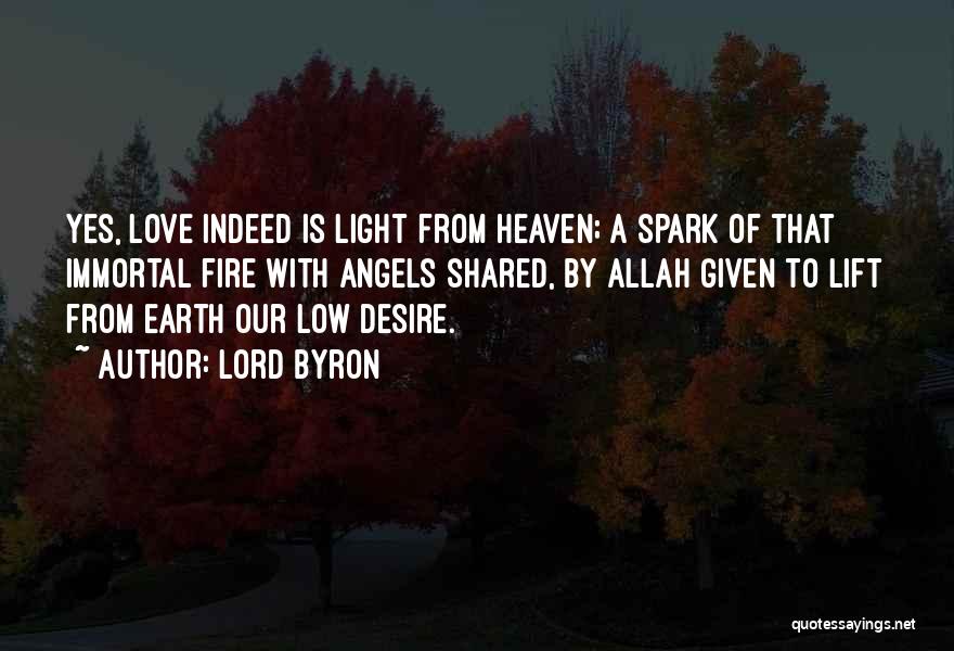 Lord Byron Quotes: Yes, Love Indeed Is Light From Heaven; A Spark Of That Immortal Fire With Angels Shared, By Allah Given To