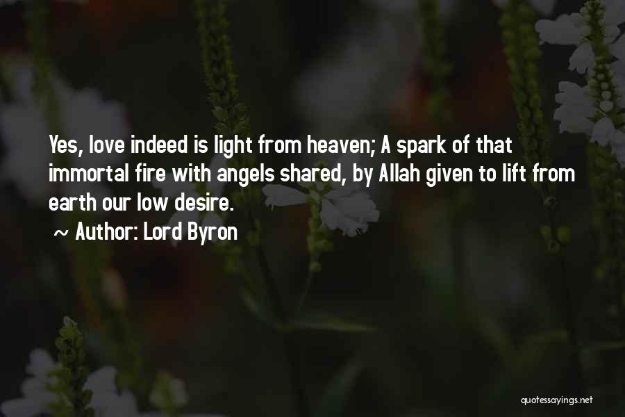 Lord Byron Quotes: Yes, Love Indeed Is Light From Heaven; A Spark Of That Immortal Fire With Angels Shared, By Allah Given To