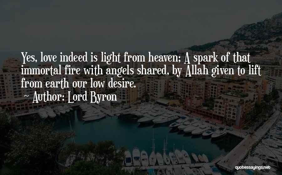 Lord Byron Quotes: Yes, Love Indeed Is Light From Heaven; A Spark Of That Immortal Fire With Angels Shared, By Allah Given To