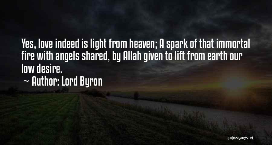 Lord Byron Quotes: Yes, Love Indeed Is Light From Heaven; A Spark Of That Immortal Fire With Angels Shared, By Allah Given To