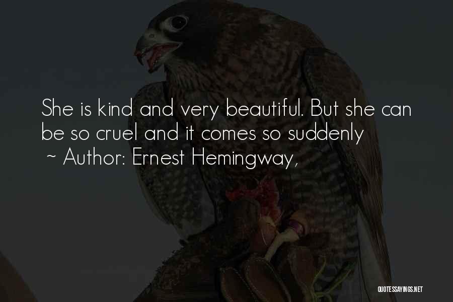 Ernest Hemingway, Quotes: She Is Kind And Very Beautiful. But She Can Be So Cruel And It Comes So Suddenly
