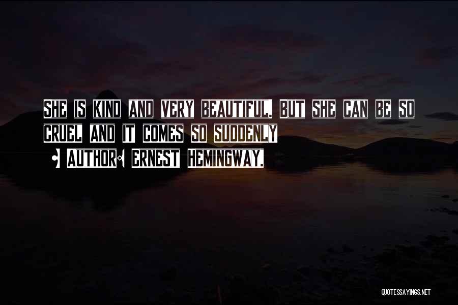 Ernest Hemingway, Quotes: She Is Kind And Very Beautiful. But She Can Be So Cruel And It Comes So Suddenly