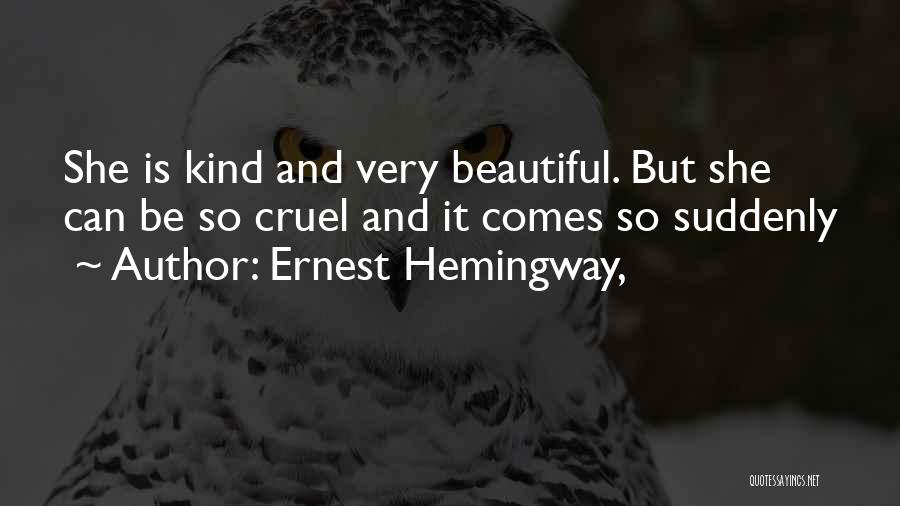 Ernest Hemingway, Quotes: She Is Kind And Very Beautiful. But She Can Be So Cruel And It Comes So Suddenly