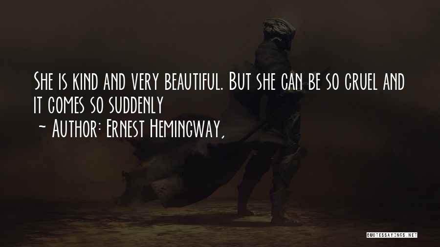 Ernest Hemingway, Quotes: She Is Kind And Very Beautiful. But She Can Be So Cruel And It Comes So Suddenly