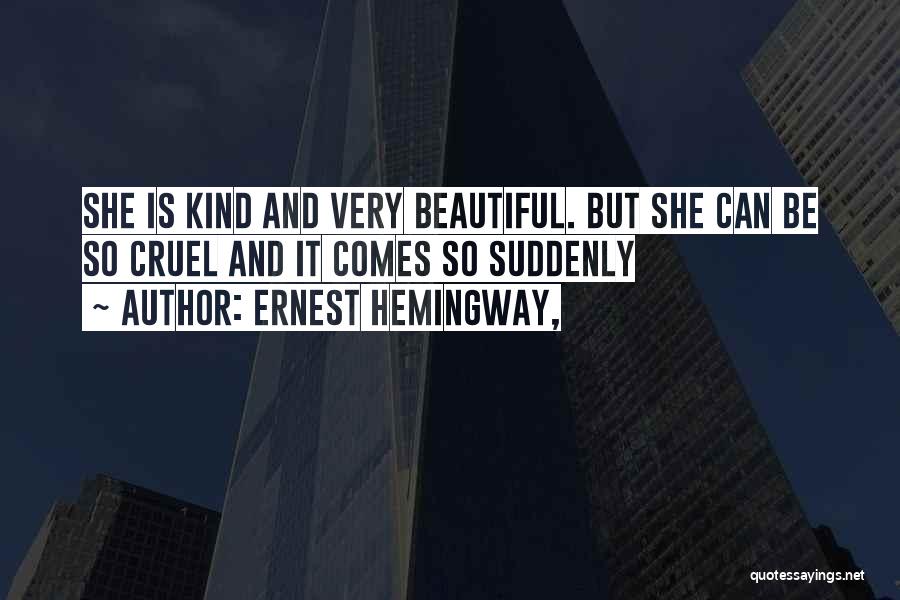 Ernest Hemingway, Quotes: She Is Kind And Very Beautiful. But She Can Be So Cruel And It Comes So Suddenly