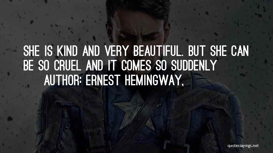 Ernest Hemingway, Quotes: She Is Kind And Very Beautiful. But She Can Be So Cruel And It Comes So Suddenly