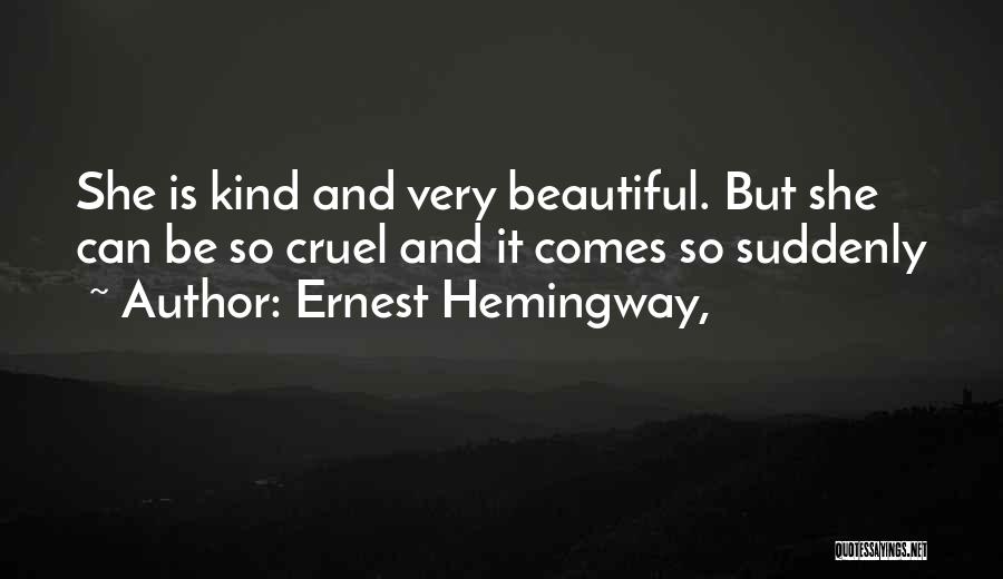 Ernest Hemingway, Quotes: She Is Kind And Very Beautiful. But She Can Be So Cruel And It Comes So Suddenly