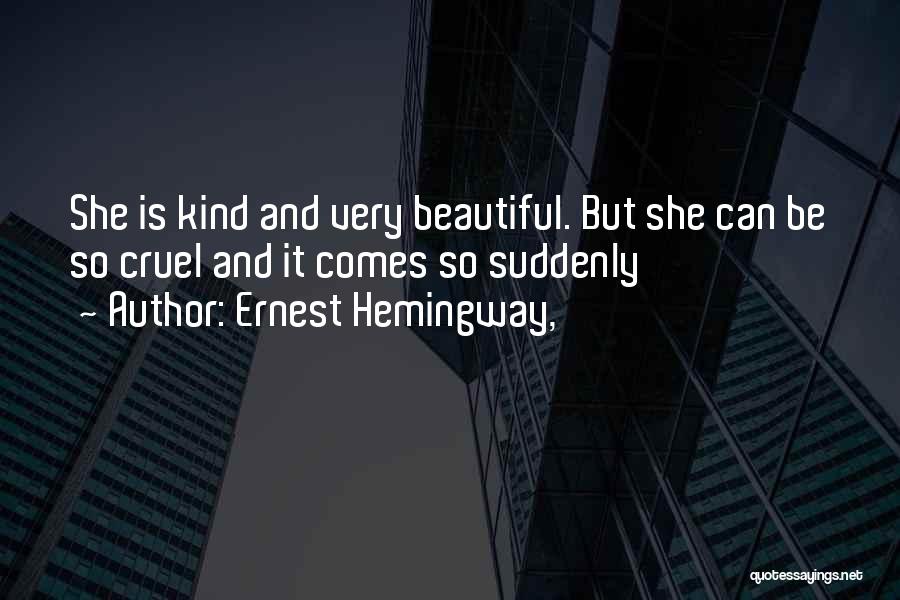 Ernest Hemingway, Quotes: She Is Kind And Very Beautiful. But She Can Be So Cruel And It Comes So Suddenly