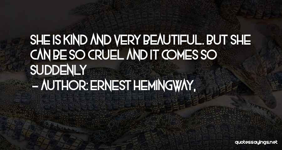 Ernest Hemingway, Quotes: She Is Kind And Very Beautiful. But She Can Be So Cruel And It Comes So Suddenly