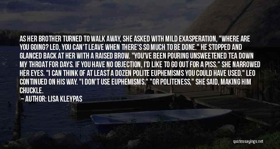 Lisa Kleypas Quotes: As Her Brother Turned To Walk Away, She Asked With Mild Exasperation, Where Are You Going? Leo, You Can't Leave