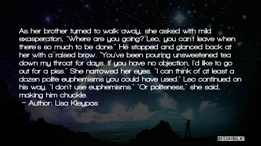 Lisa Kleypas Quotes: As Her Brother Turned To Walk Away, She Asked With Mild Exasperation, Where Are You Going? Leo, You Can't Leave