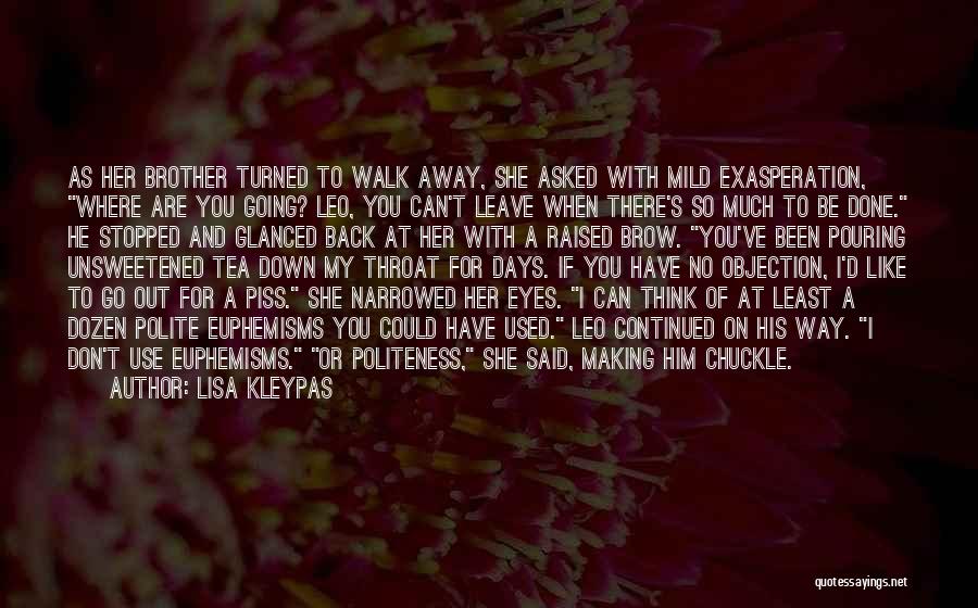 Lisa Kleypas Quotes: As Her Brother Turned To Walk Away, She Asked With Mild Exasperation, Where Are You Going? Leo, You Can't Leave