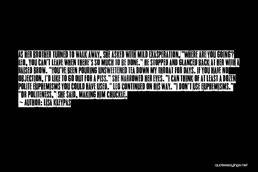 Lisa Kleypas Quotes: As Her Brother Turned To Walk Away, She Asked With Mild Exasperation, Where Are You Going? Leo, You Can't Leave