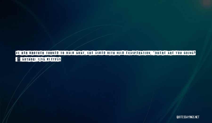Lisa Kleypas Quotes: As Her Brother Turned To Walk Away, She Asked With Mild Exasperation, Where Are You Going? Leo, You Can't Leave