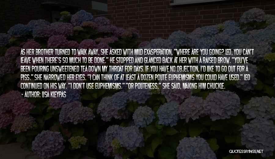 Lisa Kleypas Quotes: As Her Brother Turned To Walk Away, She Asked With Mild Exasperation, Where Are You Going? Leo, You Can't Leave