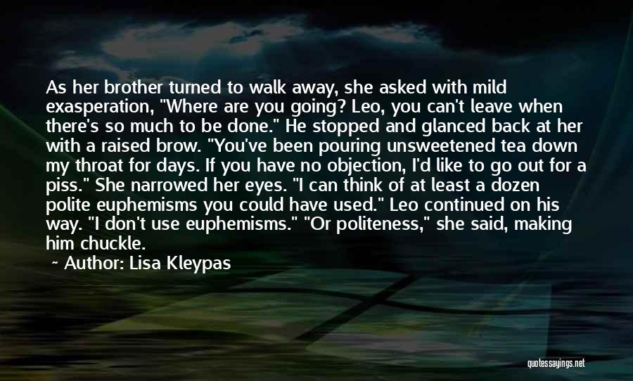 Lisa Kleypas Quotes: As Her Brother Turned To Walk Away, She Asked With Mild Exasperation, Where Are You Going? Leo, You Can't Leave