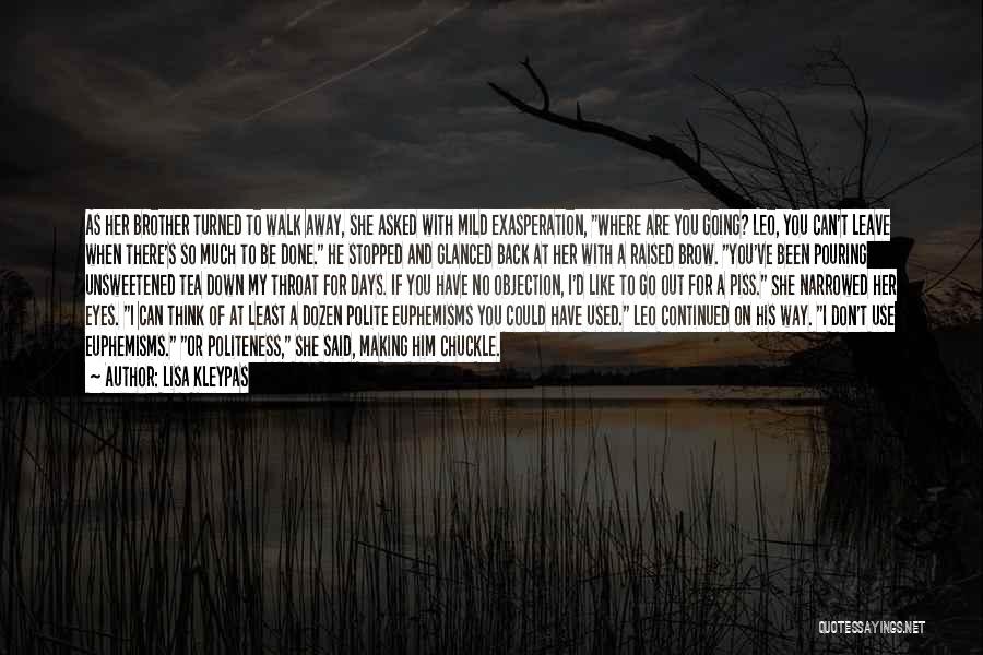 Lisa Kleypas Quotes: As Her Brother Turned To Walk Away, She Asked With Mild Exasperation, Where Are You Going? Leo, You Can't Leave