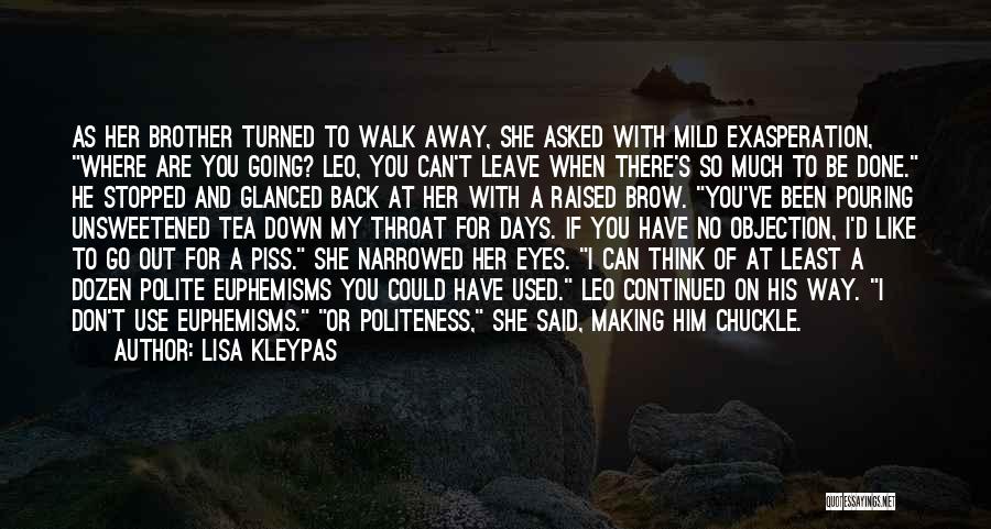 Lisa Kleypas Quotes: As Her Brother Turned To Walk Away, She Asked With Mild Exasperation, Where Are You Going? Leo, You Can't Leave