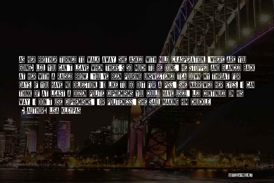 Lisa Kleypas Quotes: As Her Brother Turned To Walk Away, She Asked With Mild Exasperation, Where Are You Going? Leo, You Can't Leave