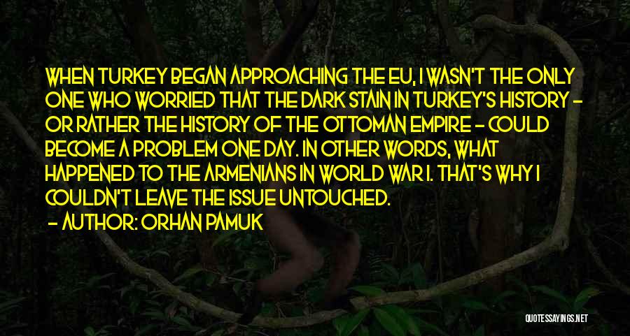 Orhan Pamuk Quotes: When Turkey Began Approaching The Eu, I Wasn't The Only One Who Worried That The Dark Stain In Turkey's History