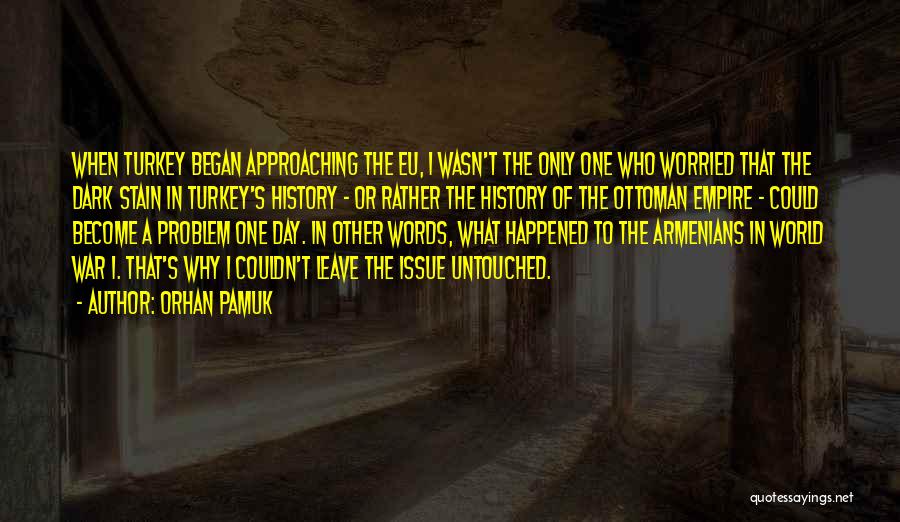 Orhan Pamuk Quotes: When Turkey Began Approaching The Eu, I Wasn't The Only One Who Worried That The Dark Stain In Turkey's History