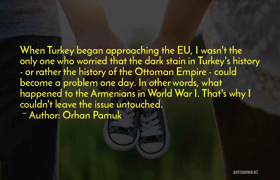 Orhan Pamuk Quotes: When Turkey Began Approaching The Eu, I Wasn't The Only One Who Worried That The Dark Stain In Turkey's History