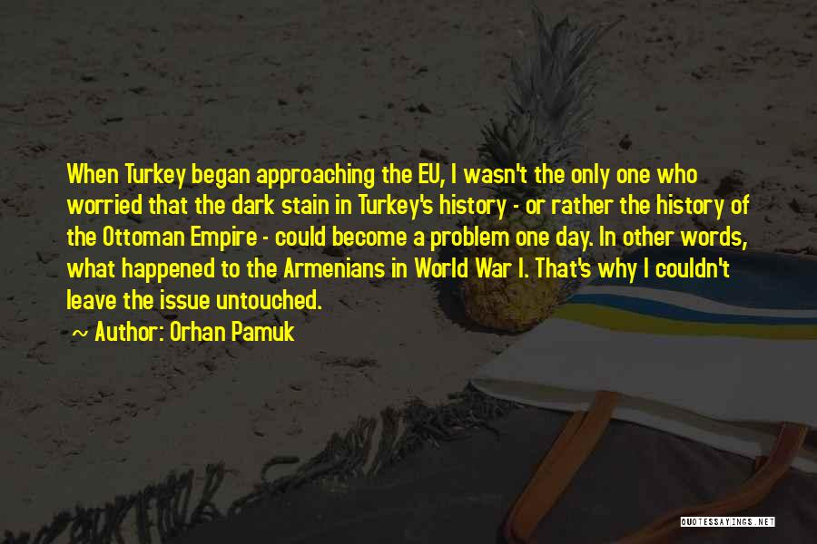 Orhan Pamuk Quotes: When Turkey Began Approaching The Eu, I Wasn't The Only One Who Worried That The Dark Stain In Turkey's History