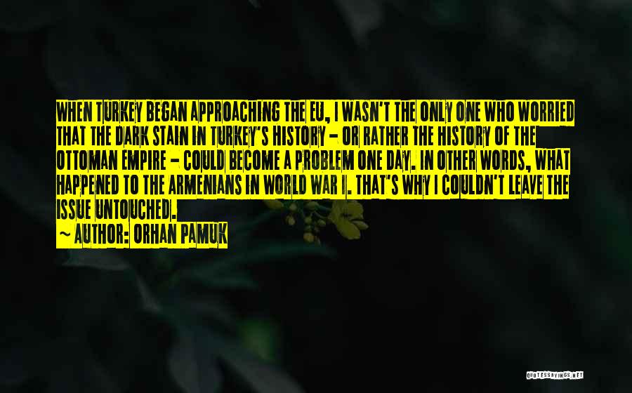 Orhan Pamuk Quotes: When Turkey Began Approaching The Eu, I Wasn't The Only One Who Worried That The Dark Stain In Turkey's History
