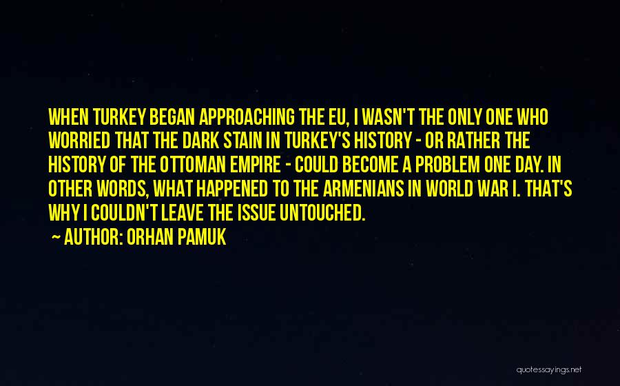 Orhan Pamuk Quotes: When Turkey Began Approaching The Eu, I Wasn't The Only One Who Worried That The Dark Stain In Turkey's History