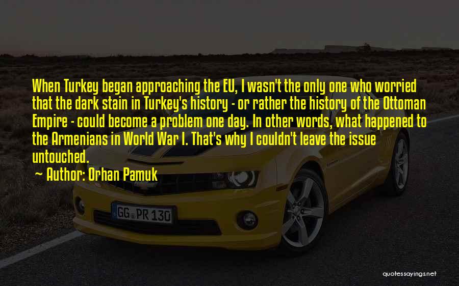 Orhan Pamuk Quotes: When Turkey Began Approaching The Eu, I Wasn't The Only One Who Worried That The Dark Stain In Turkey's History