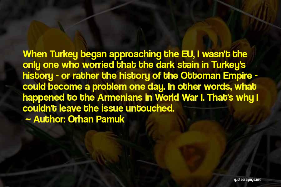 Orhan Pamuk Quotes: When Turkey Began Approaching The Eu, I Wasn't The Only One Who Worried That The Dark Stain In Turkey's History