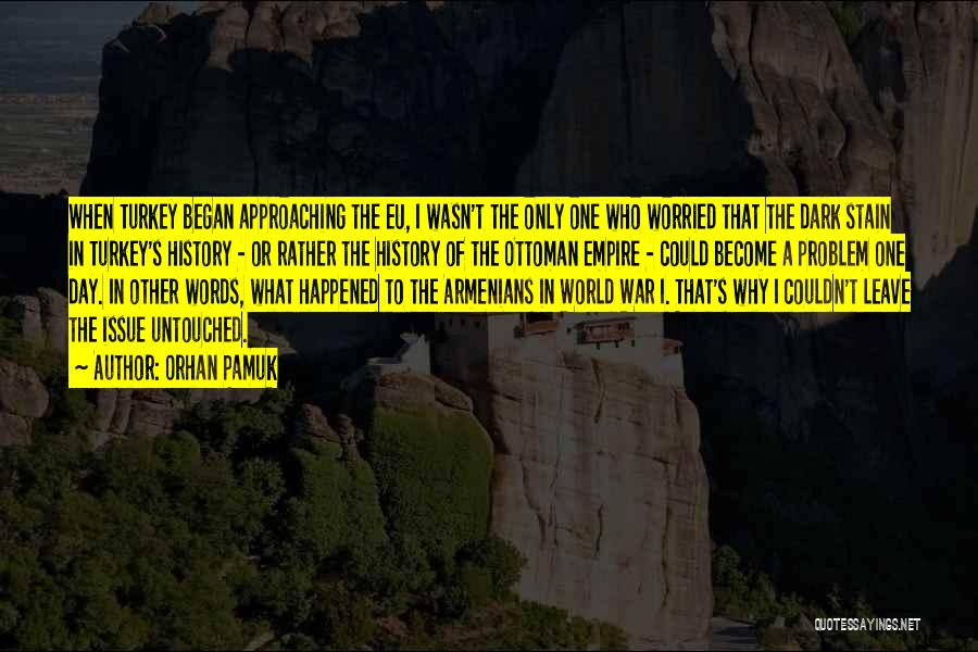 Orhan Pamuk Quotes: When Turkey Began Approaching The Eu, I Wasn't The Only One Who Worried That The Dark Stain In Turkey's History