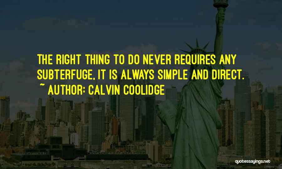 Calvin Coolidge Quotes: The Right Thing To Do Never Requires Any Subterfuge, It Is Always Simple And Direct.