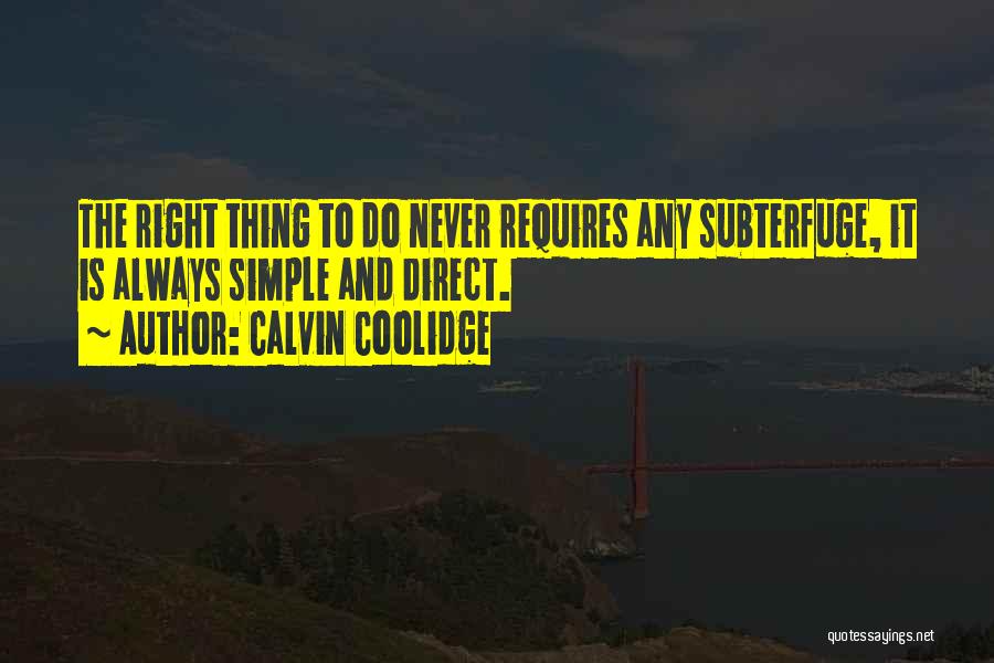 Calvin Coolidge Quotes: The Right Thing To Do Never Requires Any Subterfuge, It Is Always Simple And Direct.