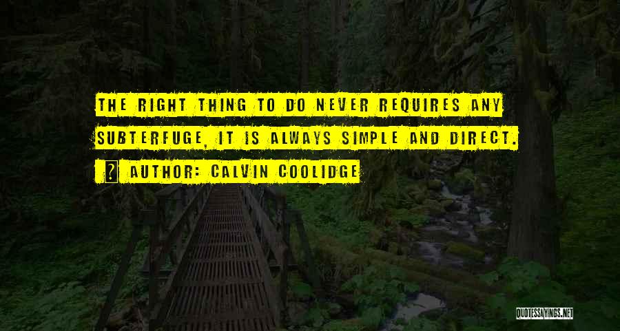 Calvin Coolidge Quotes: The Right Thing To Do Never Requires Any Subterfuge, It Is Always Simple And Direct.