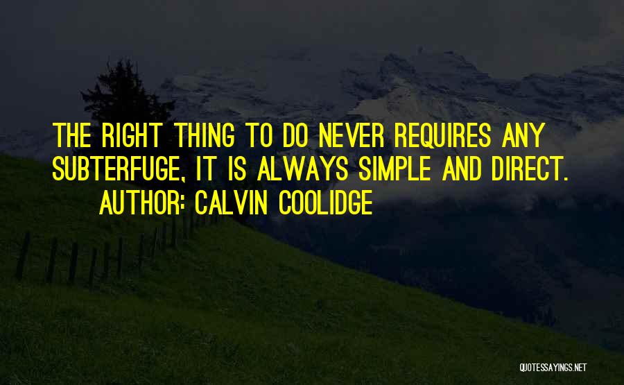 Calvin Coolidge Quotes: The Right Thing To Do Never Requires Any Subterfuge, It Is Always Simple And Direct.