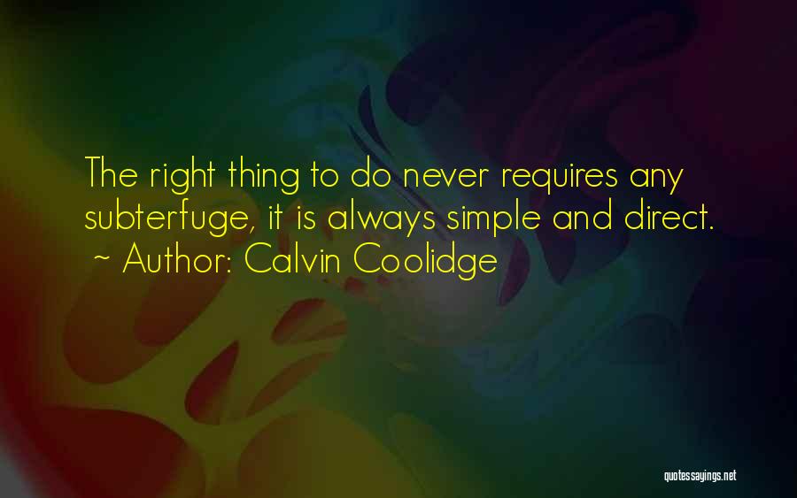 Calvin Coolidge Quotes: The Right Thing To Do Never Requires Any Subterfuge, It Is Always Simple And Direct.