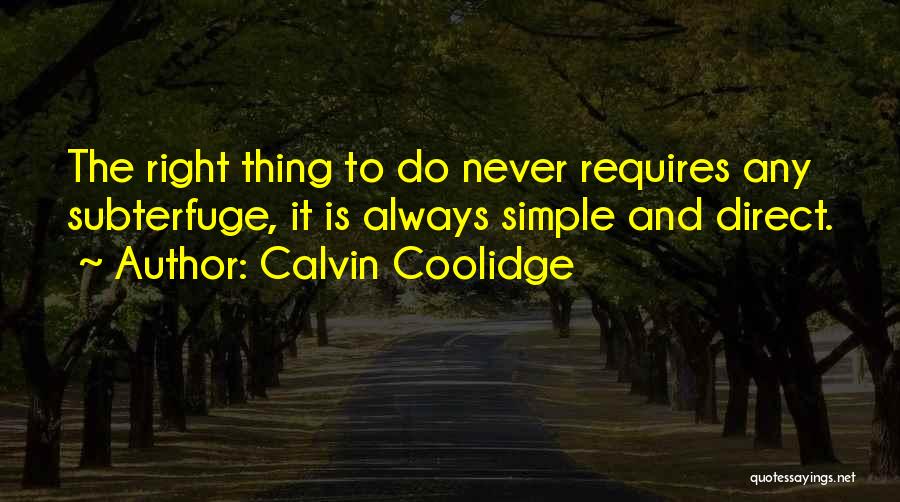 Calvin Coolidge Quotes: The Right Thing To Do Never Requires Any Subterfuge, It Is Always Simple And Direct.