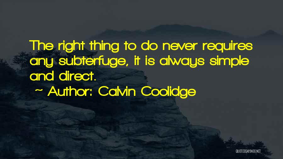 Calvin Coolidge Quotes: The Right Thing To Do Never Requires Any Subterfuge, It Is Always Simple And Direct.