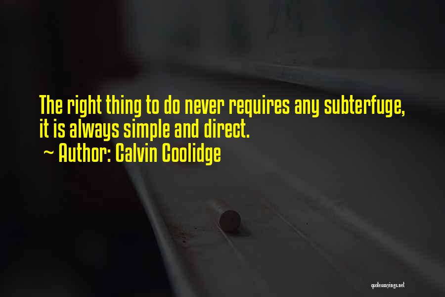 Calvin Coolidge Quotes: The Right Thing To Do Never Requires Any Subterfuge, It Is Always Simple And Direct.