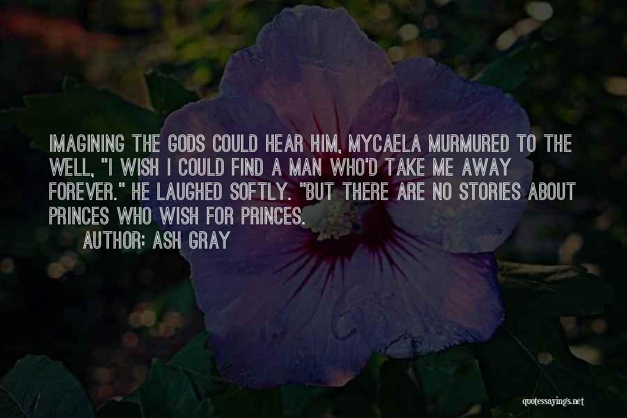 Ash Gray Quotes: Imagining The Gods Could Hear Him, Mycaela Murmured To The Well, I Wish I Could Find A Man Who'd Take