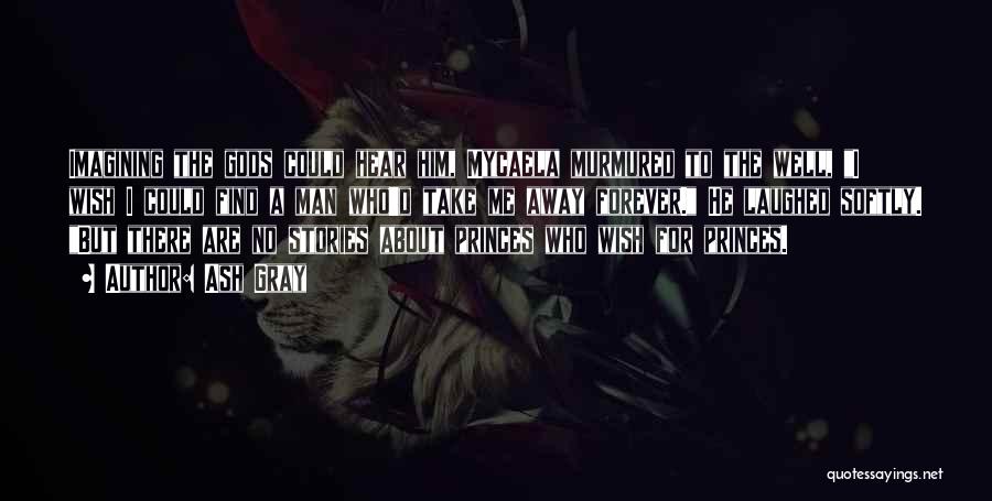 Ash Gray Quotes: Imagining The Gods Could Hear Him, Mycaela Murmured To The Well, I Wish I Could Find A Man Who'd Take