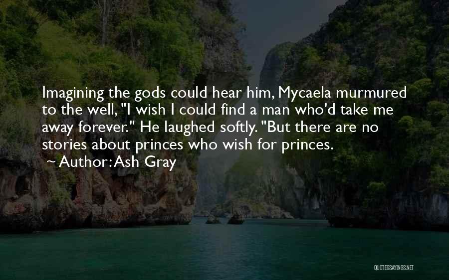 Ash Gray Quotes: Imagining The Gods Could Hear Him, Mycaela Murmured To The Well, I Wish I Could Find A Man Who'd Take