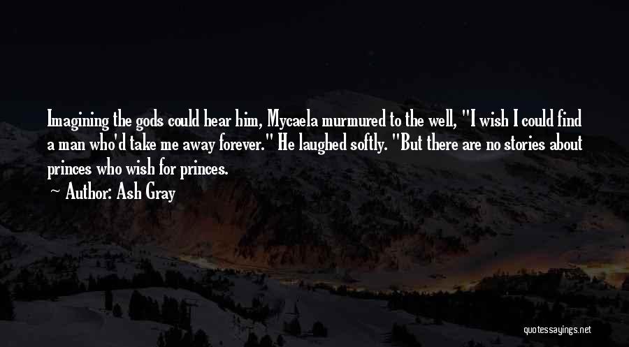 Ash Gray Quotes: Imagining The Gods Could Hear Him, Mycaela Murmured To The Well, I Wish I Could Find A Man Who'd Take